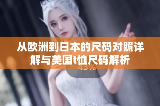 从欧洲到日本的尺码对照详解与美国t恤尺码解析
