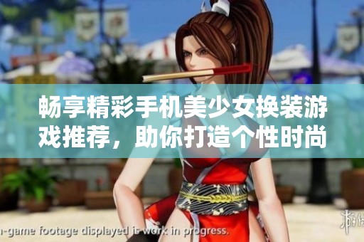 畅享精彩手机美少女换装游戏推荐，助你打造个性时尚造型