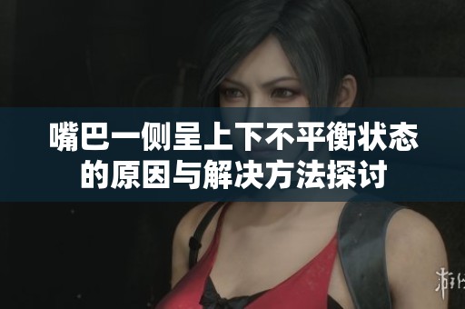 嘴巴一侧呈上下不平衡状态的原因与解决方法探讨