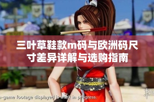 三叶草鞋款m码与欧洲码尺寸差异详解与选购指南