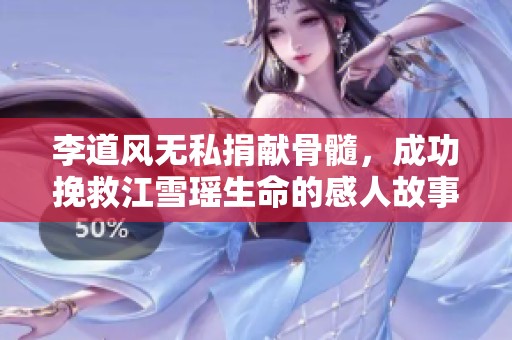 李道风无私捐献骨髓，成功挽救江雪瑶生命的感人故事