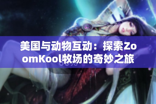 美国与动物互动：探索ZoomKool牧场的奇妙之旅
