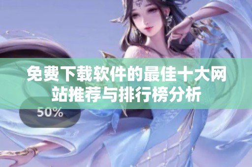 免费下载软件的最佳十大网站推荐与排行榜分析