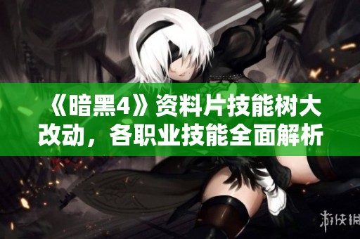 《暗黑4》资料片技能树大改动，各职业技能全面解析