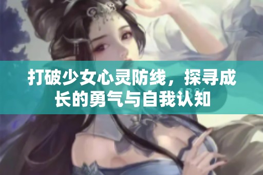 打破少女心灵防线，探寻成长的勇气与自我认知