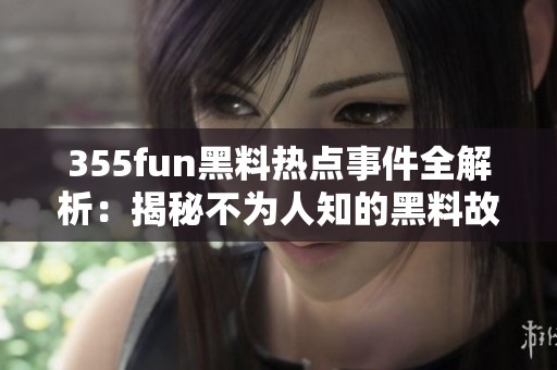 355fun黑料热点事件全解析：揭秘不为人知的黑料故事