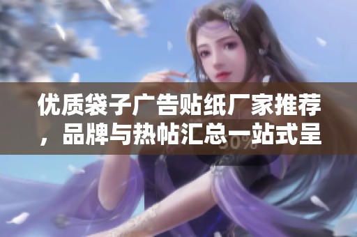 优质袋子广告贴纸厂家推荐，品牌与热帖汇总一站式呈现