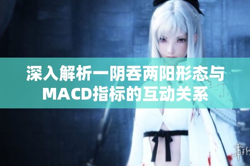 深入解析一阴吞两阳形态与MACD指标的互动关系
