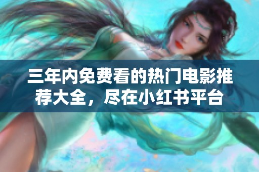 三年内免费看的热门电影推荐大全，尽在小红书平台