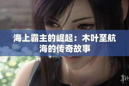 海上霸主的崛起：木叶至航海的传奇故事