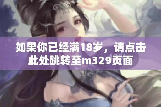 如果你已经满18岁，请点击此处跳转至m329页面