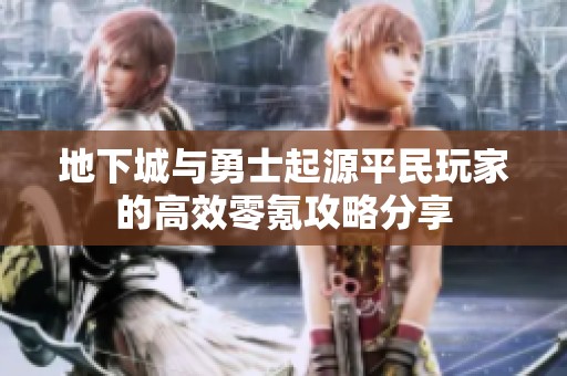 地下城与勇士起源平民玩家的高效零氪攻略分享
