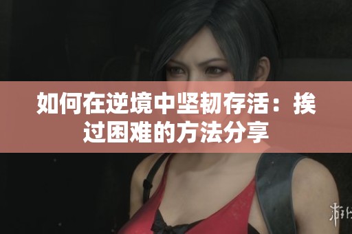 如何在逆境中坚韧存活：挨过困难的方法分享