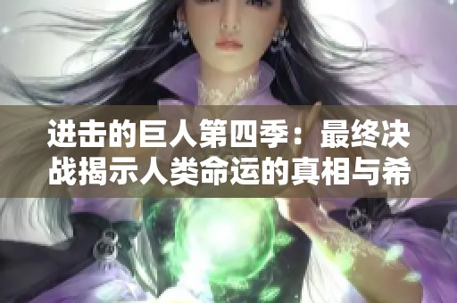 进击的巨人第四季：最终决战揭示人类命运的真相与希望