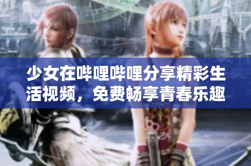 少女在哔哩哔哩分享精彩生活视频，免费畅享青春乐趣