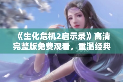 《生化危机2启示录》高清完整版免费观看，重温经典恐怖冒险之旅