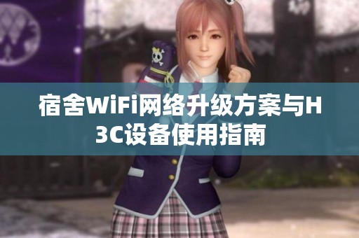 宿舍WiFi网络升级方案与H3C设备使用指南