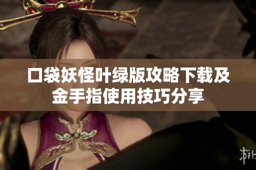 口袋妖怪叶绿版攻略下载及金手指使用技巧分享