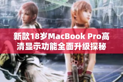 新款18岁MacBook Pro高清显示功能全面升级探秘