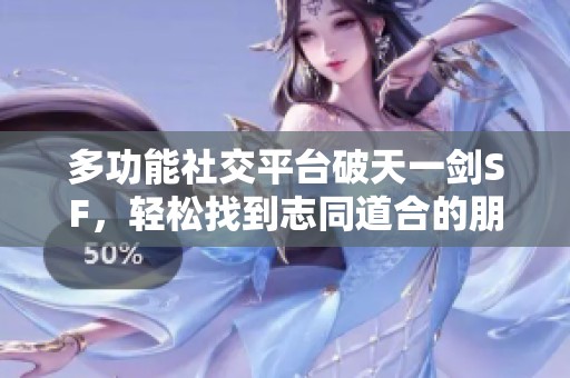 多功能社交平台破天一剑SF，轻松找到志同道合的朋友