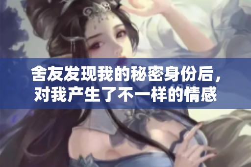 舍友发现我的秘密身份后，对我产生了不一样的情感