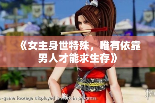 《女主身世特殊，唯有依靠男人才能求生存》