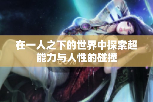 在一人之下的世界中探索超能力与人性的碰撞