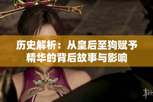 历史解析：从皇后至狗赋予精华的背后故事与影响