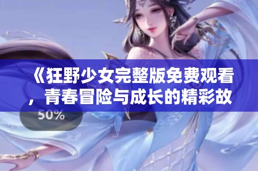 《狂野少女完整版免费观看，青春冒险与成长的精彩故事》