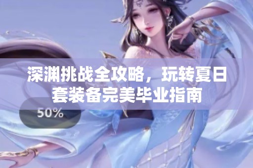 深渊挑战全攻略，玩转夏日套装备完美毕业指南
