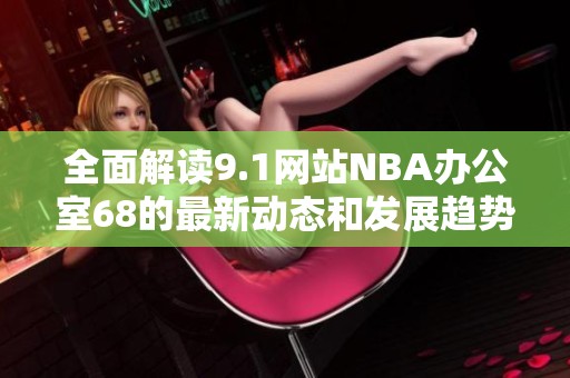 全面解读9.1网站NBA办公室68的最新动态和发展趋势