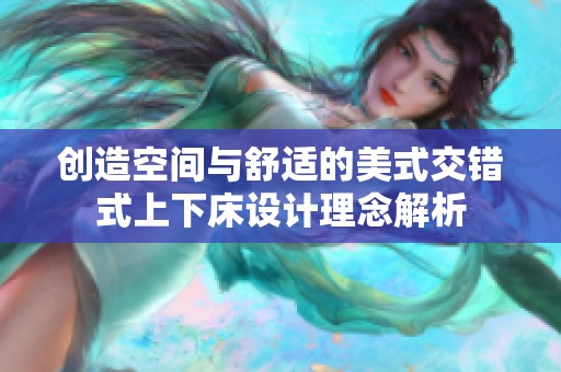 创造空间与舒适的美式交错式上下床设计理念解析