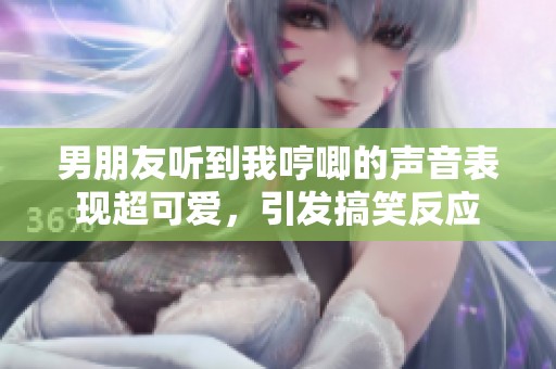 男朋友听到我哼唧的声音表现超可爱，引发搞笑反应