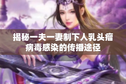 揭秘一夫一妻制下人乳头瘤病毒感染的传播途径