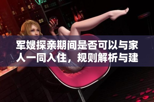 军嫂探亲期间是否可以与家人一同入住，规则解析与建议