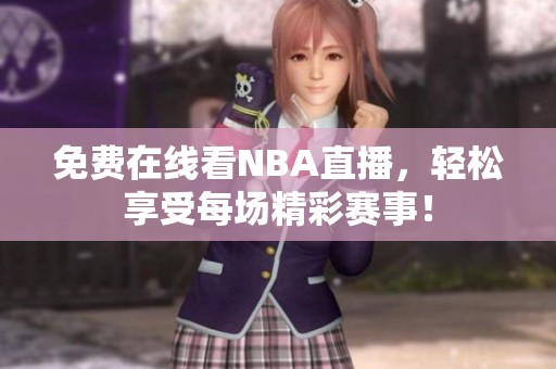 免费在线看NBA直播，轻松享受每场精彩赛事！