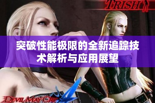 突破性能极限的全新追踪技术解析与应用展望