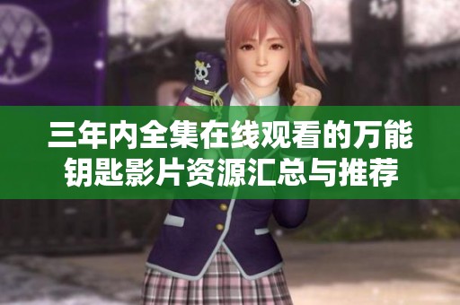三年内全集在线观看的万能钥匙影片资源汇总与推荐