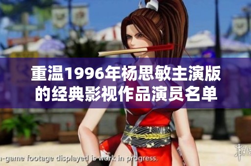 重温1996年杨思敏主演版的经典影视作品演员名单