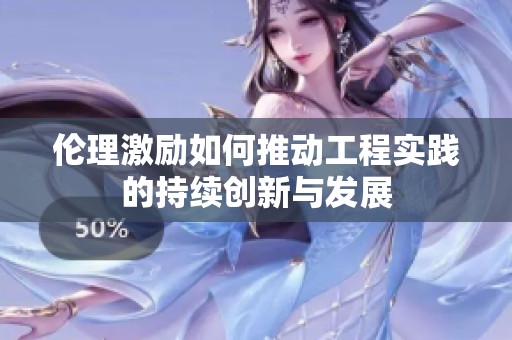 伦理激励如何推动工程实践的持续创新与发展