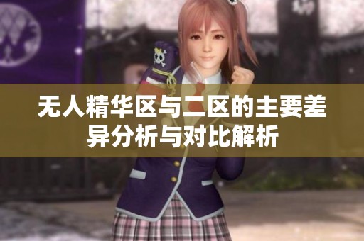无人精华区与二区的主要差异分析与对比解析