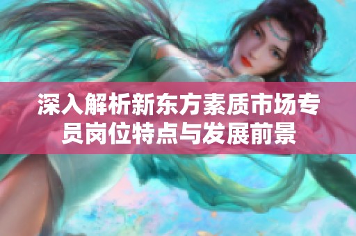 深入解析新东方素质市场专员岗位特点与发展前景