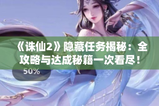 《诛仙2》隐藏任务揭秘：全攻略与达成秘籍一次看尽！