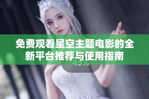 免费观看星空主题电影的全新平台推荐与使用指南