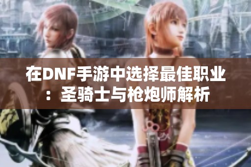在DNF手游中选择最佳职业：圣骑士与枪炮师解析