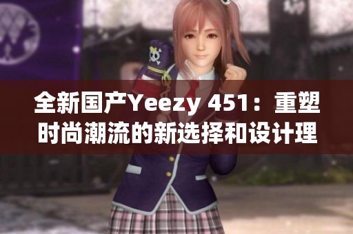 全新国产Yeezy 451：重塑时尚潮流的新选择和设计理念