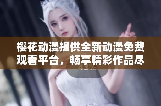 樱花动漫提供全新动漫免费观看平台，畅享精彩作品尽在其中