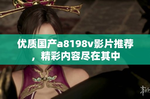 优质国产a8198v影片推荐，精彩内容尽在其中