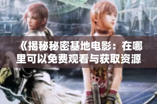 《揭秘秘密基地电影：在哪里可以免费观看与获取资源》