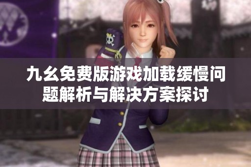 九幺免费版游戏加载缓慢问题解析与解决方案探讨